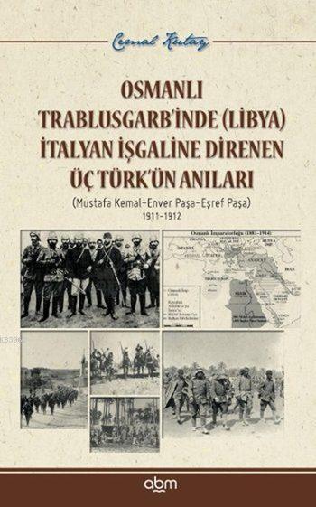 Osmanlı Trablusgarb'inde (Libya) İtalyan İşgaline Direnen ÜçTürk'ün Anıları; Mustafa Kemal - Enver Paşa - Eşref Paşa / 1911-1912