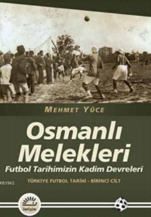Osmanlı Melekleri; Futbol Tarihimizin Kadim Devrleri Türkiye Futbol Tarihi - Birinci Cilt