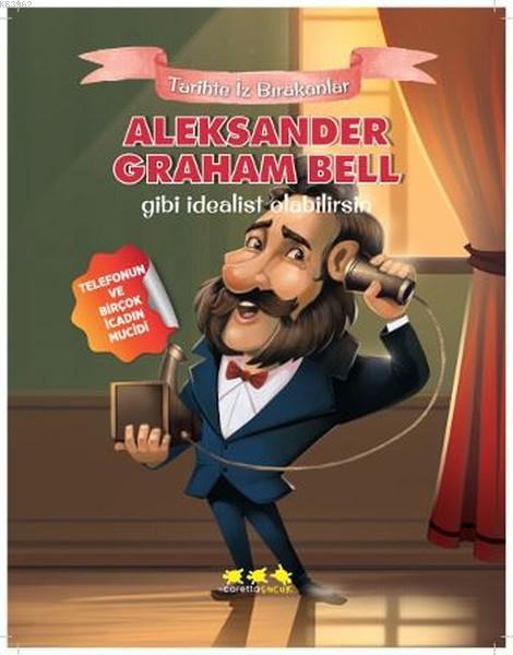 Aleksander Graham Bell Gibi İdealist Olabilirsin; Tarihte İz Bırakanlar