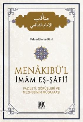 Menakıbü'l İmam Eş - Şafii; Fazileti, Görüşleri ve Mezhebinin Müdafaası