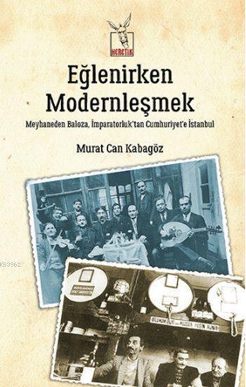 Eğlenirken Modernleşmek; Meyhaneden Baloza,  İmparatorluk'tan Cumhuriyet'e İstanbul