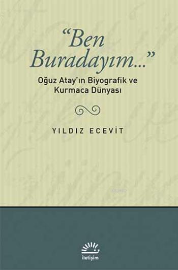 Ben Buradayım...: Oğuz Atay'ın Biyografik ve Kurmaca Dünyası