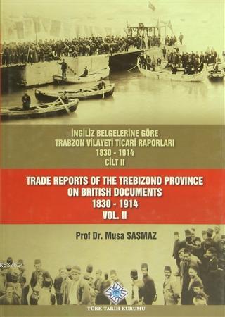 İngiliz Belgelerine Göre Trabzon Vilayeti Ticari Raporları Cilt: 2; Trade Reports Of The Trebizond Province On British Documents Vol: 2 (1830 - 1914)
