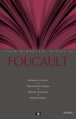 Foucault; Kelimeler ve Şeyler / Hapishanenin Doğuşu / Bilginin Arkeolojisi / Kliniğin Doğuşu