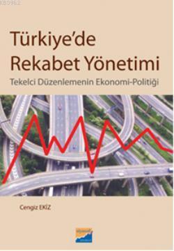 Türkiye'de Rekabet Yönetimi; Tekelci Düzenlemenin Ekonomi-Politiği
