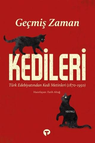 Geçmiş Zaman Kedileri; Türk Edebiyatından Kedi Metinleri (1870-1950)