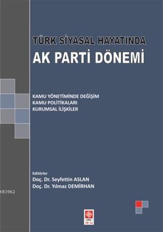 Türk Siyasal Hayatında Ak Parti Dönemi; Kamu Yönetiminde Değişim - Kamu Politikaları - Kurumsal İlişkiler