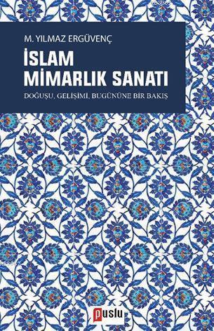 İslam Mimarlık Sanatı; Doğuşu, Gelişimi, Bugününe Bir Bakış