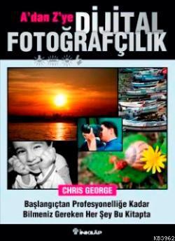 A'dan Z'ye Dijital Fotoğrafçılık; Başlangıçtan Profesyonelliğe Kadar Bilmeniz Gereken Her Şey Bu Kitapta