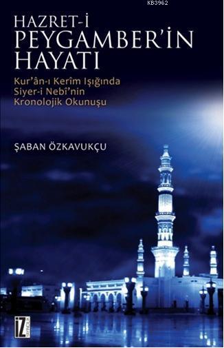 Hz. Peygamber'in Hayatı; Kur'an-ı Kerim'in Işığında Siyer-i Nebi'nin Kronolojik Okunuşu