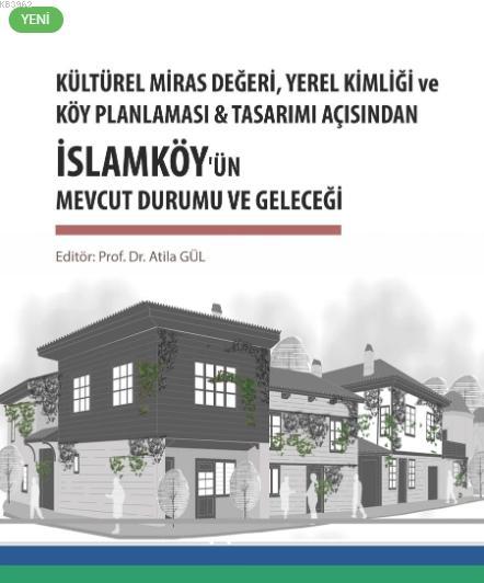 Kültürel Miras Değeri, Yerel Kimliği ve Köy Planlaması; & Tasarım Açısından İslamköy'ün Mevcut Durumu ve Geleceği