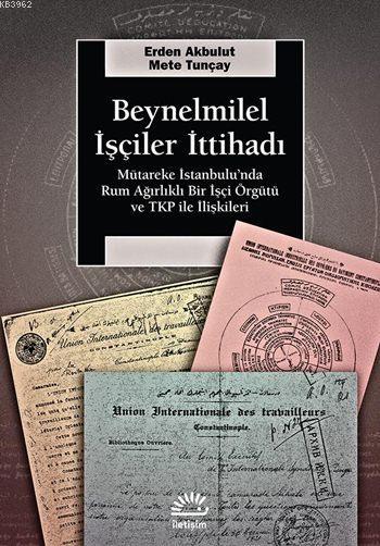 Beynelmilel İşçiler İttihadı; Mütareke İstanbul'unda Rum Ağırlıklı Bir İşçi Örgütü ve TKP ile İlişkileri