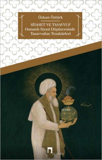 Siyaset ve Tasavvuf; Osmanlı Siyasi Düşüncesinde Tasavvufun Tezahürleri