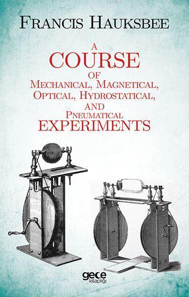 A Course of Mechanical, Magnetical, Optical, Hydrostatical and Pneumatical Experiments