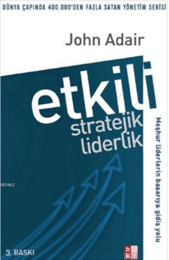 Etkili Stratejik Liderlik; Meşhur Liderlerin Başarıya Gidiş Yolu