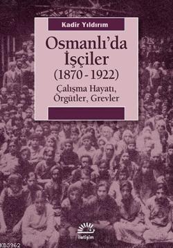 Osmanlıda İşçiler (1870-1922); Çalışma Hayatı, Örgütler, Grevler