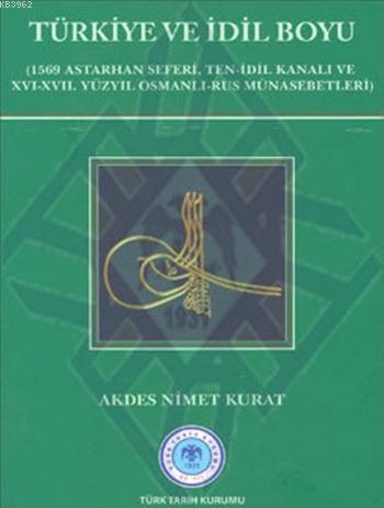 Türkiye ve İdil Boyu; (1569 Astarhan Seferi, Ten-İdil Kanalı ve XVI-XVII. Yüzyıl Osmanlı-Rus Münasebetleri)