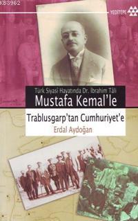 Mustafa Kemal'le Trablusgarp'tan Cumhuriyet'e; Türk Siyasî Hayatında Dr. İbrahim Tâli
