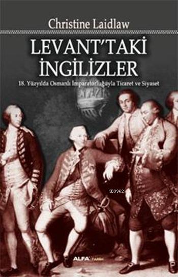 Levant'taki İngilizler; 18.Yüzyılda Osmanlı İmparatorluğuyla Ticaret ve Siyaset