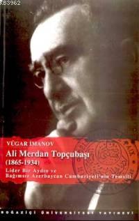 Ali Merdan Topçubaşı (1865-1934); Lider Bir Aydın ve Bağımsız Azerbaycan Cumhuriyeti'nin Temsili
