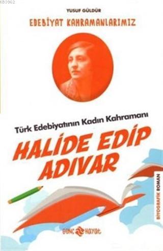 Türk Edebiyatının Kadın Kahramanı: Halide Edip Adıvar - Edebiyat Kahramanlarımız 4