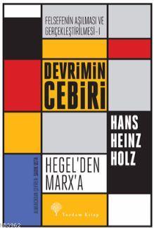 Felsefenin Aşılması ve Gerçekleştirilmesi 1. Cilt; Devrimin Cebiri : Hegel'den Marx'a