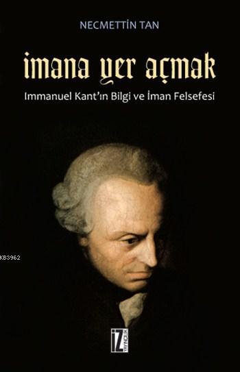 İmana Yer Açmak; Immanuel Kant'ın Bilgi ve İman Felsefesi