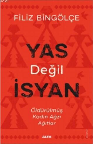 Yas Değil İsyan; Öldürülmüş Kadın Ağzı Ağıtlar