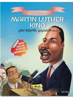 Martin Luther King Gibi Liderlik Yapabilirsin; Tarihte İz Bırakanlar