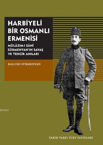Harbiyeli Bir Osmanlı Ermenisi; Mülazım-ı Sani Sürmenyan'ın Savaş Ve Tehcir Anıları