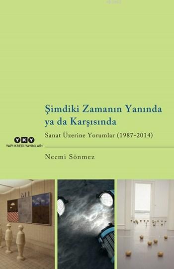 Şimdiki Zamanın Yanında Ya da Karşısında; Sanat Üzerine Yorumlar (1987-2014)