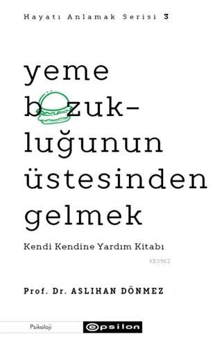 Yeme Bozukluğunun Üstesinden Gelmek - Hayatı Anlamak Serisi 3; Kendi Kendine Yardım Kitabı