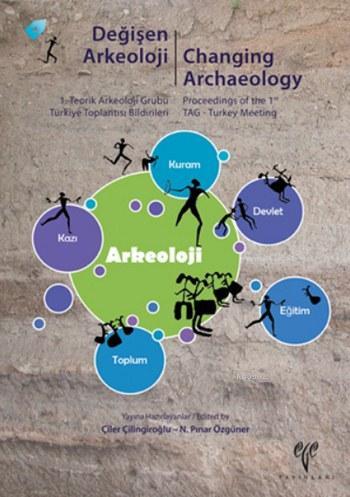 Değişen Arkeoloji: 1. Teorik Arkeoloji Grubu Türkiye Toplantısı Bildirileri; Changing Archaeology: Proceedings of the 1st TAG - Turkey Meeting