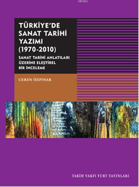 Türkiye'de Sanat Tarihi Yazımı 1970-2010; Sanat Tarihi Antatıları Üzerine Eleştirel Bir İnceleme