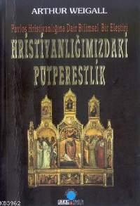 Hristiyanlığımızdaki Putpereslik; Pavlos Hristiyanlığına Dair Bilimsel Bir Eleştiri