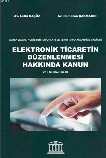 Elektronik Ticaretin Düzenlenmesi Hakkında Kanun; Gerekçeleri, Komisyon Raporları ve TBMM Tutanakları ile Birlikte