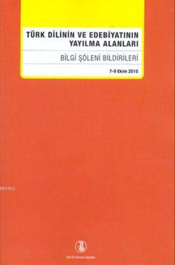 Türk Dilinin ve Edebiyatının Yayılma Alanları; Bilgi Şöleni Bildirileri (7 - 9 Ekim 2010)