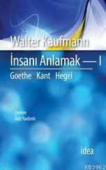 İnsanı Anlamak I; Goethe - Kant - Hegel