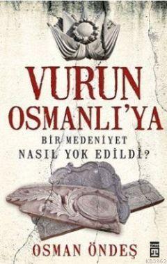 Vurun Osmanlı'ya; Bir Medeniyet Nasıl Yok Edildi?