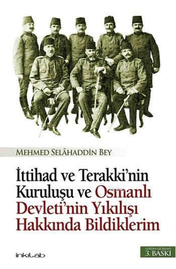 İttihad ve Terakki'nin Kuruluşu; ve Osmanlı Devleti'nin Yıkılışı Hakkında Bildiklerim