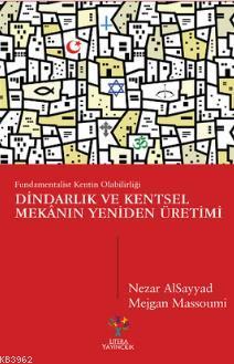 Dindarlık ve Kentsel Mekânın Yeniden Üretimi; Fundamentalist Kentin Olabilirliği