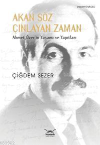 Akan Söz Çınlayan Zaman; Ahmet Özer'in Yaşamı ve Yapıtları