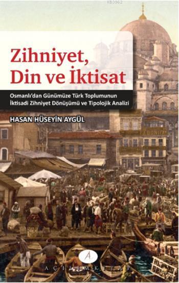 Zihniyet Din ve İktisat; Osmanlıdan Günümüze Türk Toplumunun İktisadi Zihniyet Dönüşümü ve Tipolojik Analizi