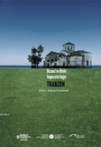 Bizans'ın Öteki İmparatorluğu: Trabzon