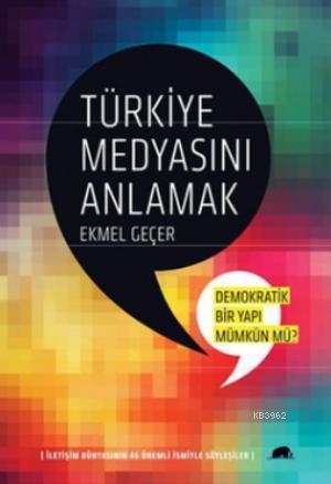 Türkiye Medyasını Anlamak; İletişim Dünyasının 46 Önemli İsmiyle Söyleşiler