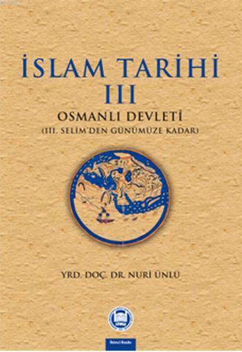 İslam Tarihi - Iii;Osmanlı Devleti (iii. Selim'den Günümüze Kadar)