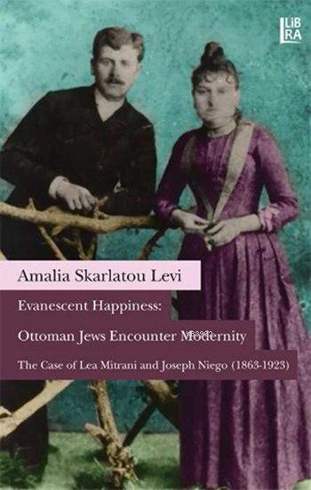Evanescent Happiness: Ottoman Jews Encounter Modernity; The Case of Lea Mitrani and Joseph Niego (1863-1923)