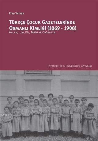 Türkçe Çocuk Gazetelerinde Osmanlı Kimliği (1869-1908); Ahlak, İlim, Dil, Tarih ve Coğrafya