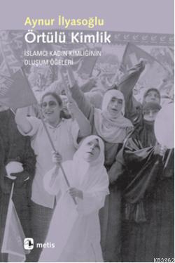 Örtülü Kimlik; İslamcı Kadın Kimliğinin Oluşum Öğeleri