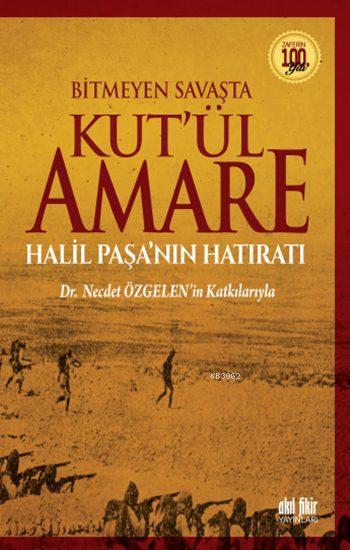 Bitmeyen Savaşta Kut'ül Amare; Halil Paşa'nın Hatıratı - Dr. Necdet Özgelen'in Katkılarıyla